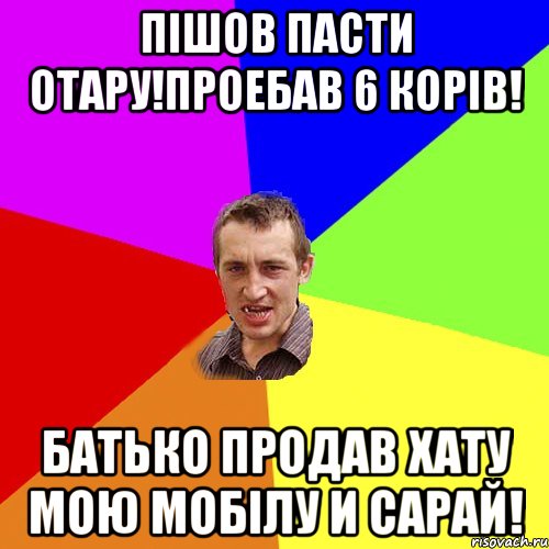 Пiшов пасти отару!Проебав 6 корiв! батько продав хату мою мобiлу и сарай!, Мем Чоткий паца