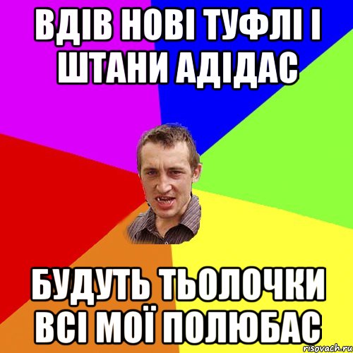 ВДІВ НОВІ ТУФЛІ І ШТАНИ АДІДАС БУДУТЬ ТЬОЛОЧКИ ВСІ МОЇ ПОЛЮБАС, Мем Чоткий паца