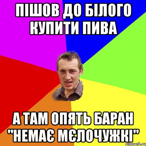 Пішов до білого купити пива А там опять Баран "немає мєлочужкі", Мем Чоткий паца