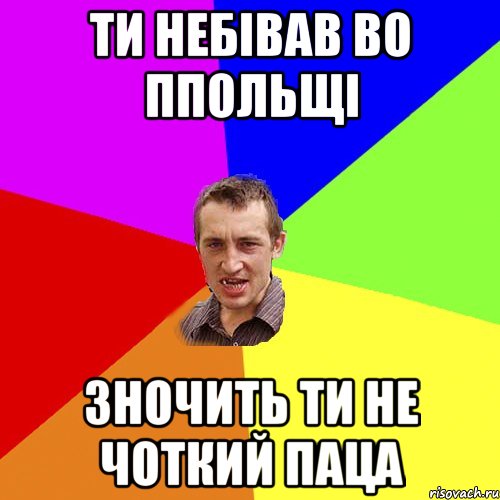 ти небівав во ппольщі зночить ти не чоткий паца, Мем Чоткий паца