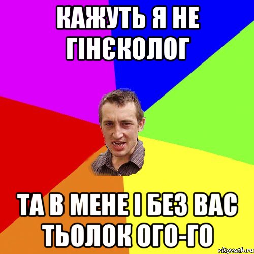 Кажуть я не гінєколог Та в мене і без вас тьолок ого-го, Мем Чоткий паца