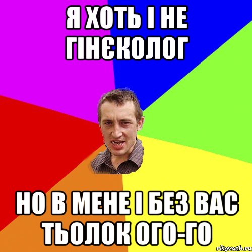 Я хоть і не гінєколог Но в мене і без вас тьолок ого-го, Мем Чоткий паца