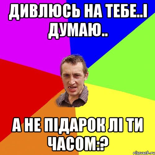 дивлюсь на тебе..і думаю.. а не підарок лі ти часом:?, Мем Чоткий паца