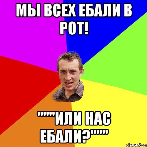 МЫ ВСЕХ ЕБАЛИ В РОТ! """ИЛИ НАС ЕБАЛИ?""", Мем Чоткий паца