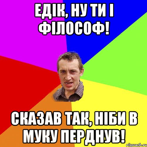 Едік, ну ти і філософ! Сказав так, ніби в муку перднув!, Мем Чоткий паца