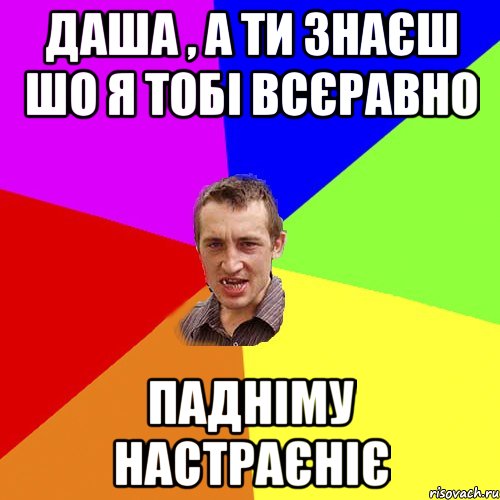 Даша , а ти знаєш шо я тобі всєравно падніму настраєніє, Мем Чоткий паца