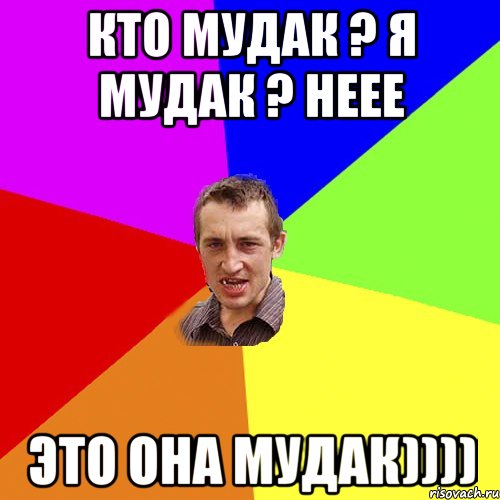 КТО МУДАК ? Я МУДАК ? НЕЕЕ ЭТО ОНА МУДАК)))), Мем Чоткий паца