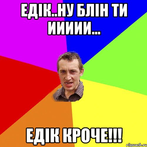 едік..ну блін ти иииии... едік кроче!!!, Мем Чоткий паца