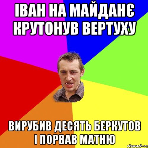 ІВАН НА МАЙДАНЄ КРУТОНУВ ВЕРТУХУ ВИРУБИВ ДЕСЯТЬ БЕРКУТОВ І ПОРВАВ МАТНЮ, Мем Чоткий паца