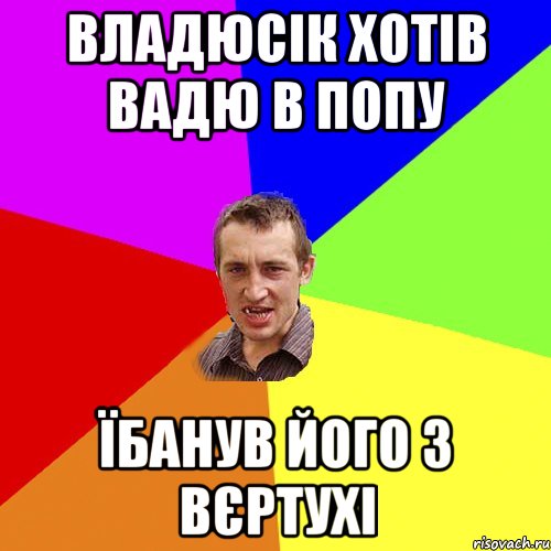 Владюсік хотів Вадю в попу їбанув його з вєртухі, Мем Чоткий паца