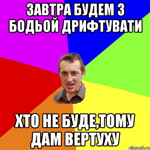 3автра будем з Бодьой дрифтувати Хто не буде,тому дам вертуху, Мем Чоткий паца