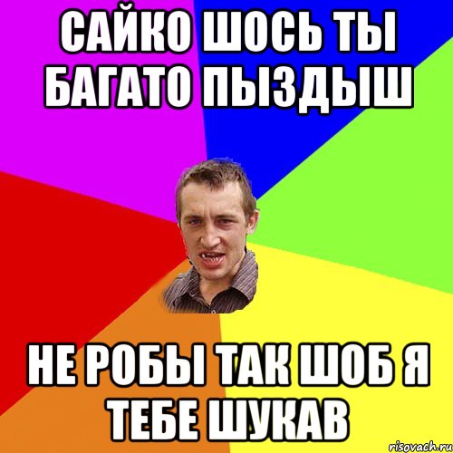 Сайко шось ты багато пыздыш Не робы так шоб я тебе шукав, Мем Чоткий паца