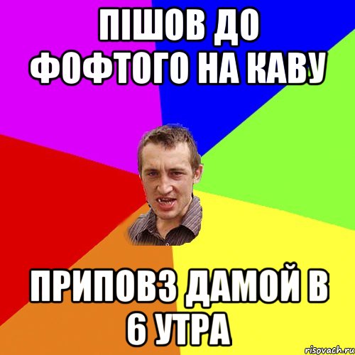 Пішов до фофтого на каву Приповз дамой в 6 утра, Мем Чоткий паца