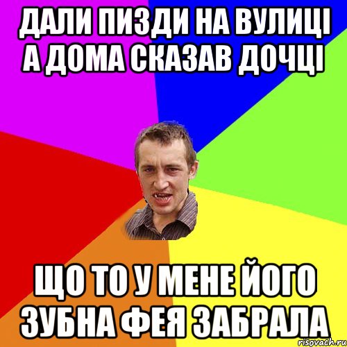 ДАЛИ ПИЗДИ НА ВУЛИЦІ А ДОМА СКАЗАВ ДОЧЦІ ЩО ТО У МЕНЕ ЙОГО ЗУБНА ФЕЯ ЗАБРАЛА, Мем Чоткий паца