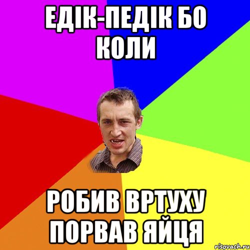 Едік-педік бо коли робив вртуху порвав яйця, Мем Чоткий паца