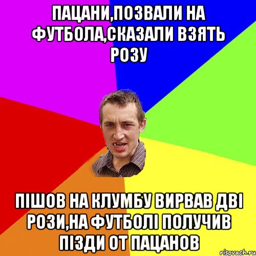 пацани,позвали на футбола,сказали взять розу пішов на клумбу вирвав дві рози,на футболі получив пізди от пацанов, Мем Чоткий паца