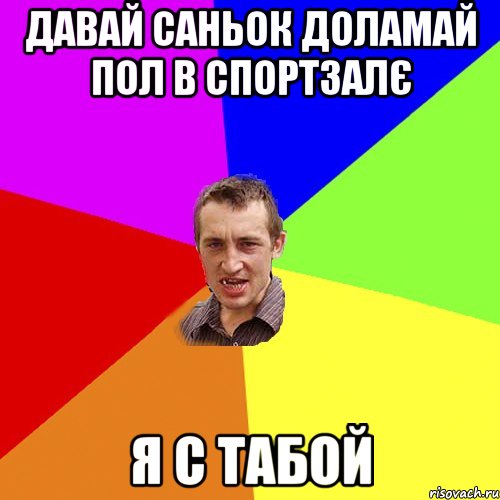 Давай Саньок доламай пол в спортзалє Я с табой, Мем Чоткий паца