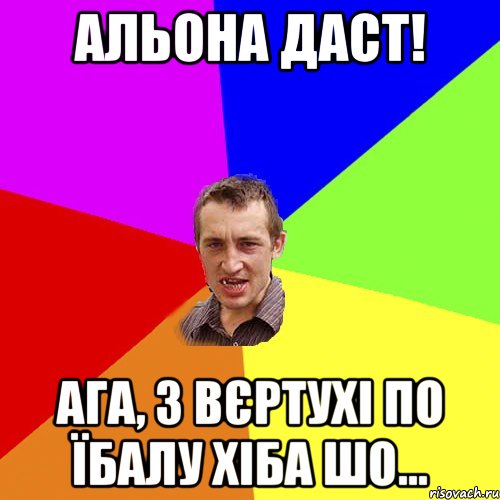 Альона даст! ага, з вєртухі по їбалу хіба шо..., Мем Чоткий паца