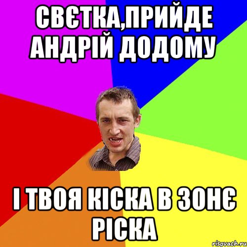 Свєтка,прийде Андрій додому і твоя кіска в зонє ріска, Мем Чоткий паца