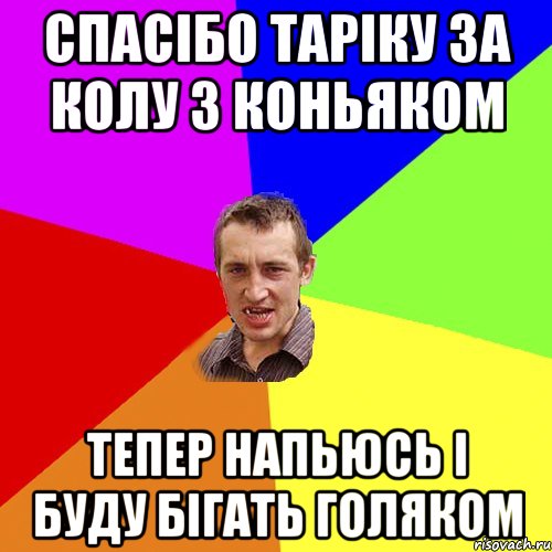 СПАСІБО ТАРІКУ ЗА КОЛУ З КОНЬЯКОМ ТЕПЕР НАПЬЮСЬ І БУДУ БІГАТЬ ГОЛЯКОМ, Мем Чоткий паца