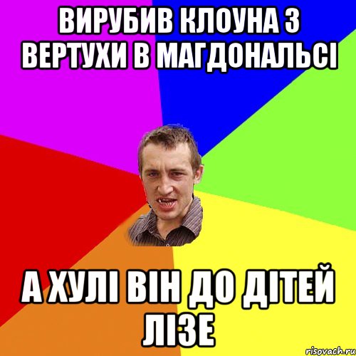 вирубив клоуна з вертухи в магдональсі а хулі він до дітей лізе, Мем Чоткий паца