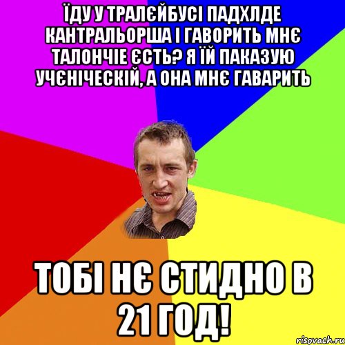 їду у тралєйбусі падхлде кантральорша і гаворить мнє талончіе єсть? я їй паказую учєніческій, а она мнє гаварить тобі нє стидно в 21 год!, Мем Чоткий паца