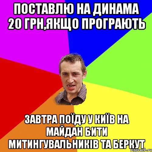 поставлю на динама 20 грн,якщо програють завтра поїду у київ на майдан бити митингувальників та беркут, Мем Чоткий паца