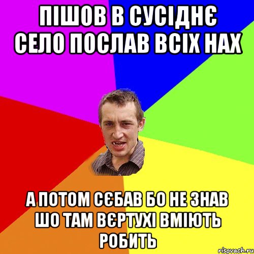 пішов в сусіднє село послав всіх нах а потом сєбав бо не знав шо там вєртухі вміють робить, Мем Чоткий паца