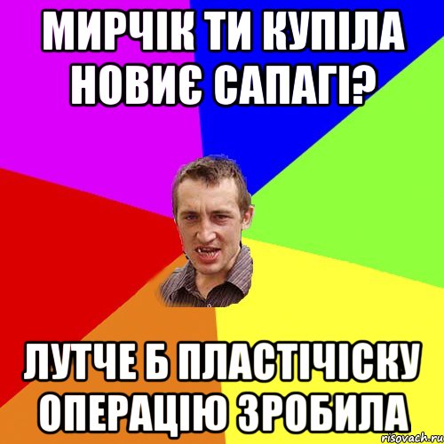 мирчік ти купіла новиє сапагі? лутче б пластічіску операцію зробила, Мем Чоткий паца