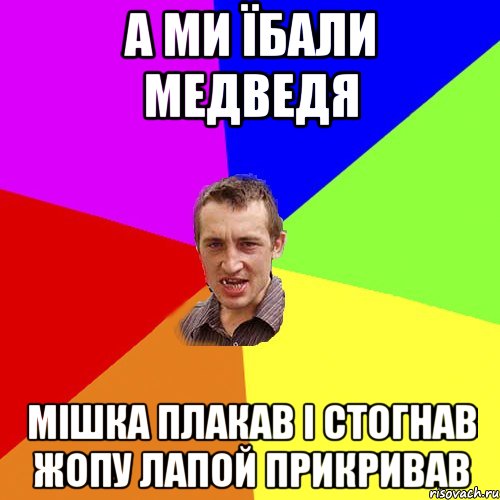 а ми їбали медведя мішка плакав і стогнав жопу лапой прикривав, Мем Чоткий паца