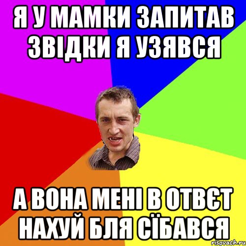 я у мамки запитав звідки я узявся а вона мені в отвєт нахуй бля сїбався, Мем Чоткий паца