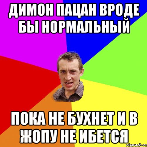 Димон пацан вроде бы нормальный Пока не бухнет и в Жопу не ибется, Мем Чоткий паца