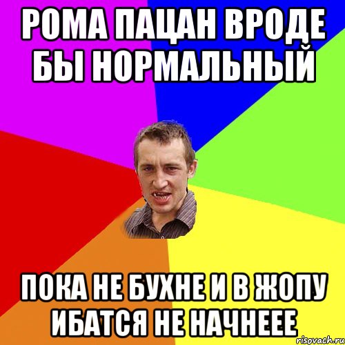 Рома пацан вроде бы нормальный Пока не бухне и в Жопу ибатся не начнеее, Мем Чоткий паца