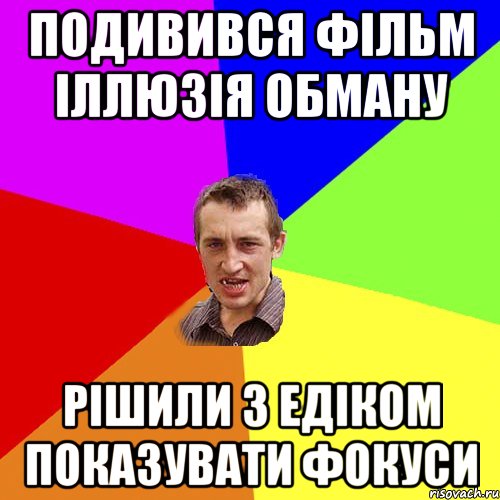 Подивився фільм Іллюзія обману рішили з Едіком показувати фокуси, Мем Чоткий паца