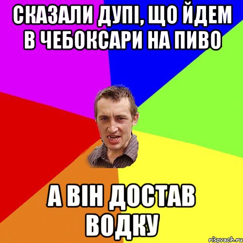 Сказали дупі, що йдем в чебоксари на пиво а він достав водку, Мем Чоткий паца