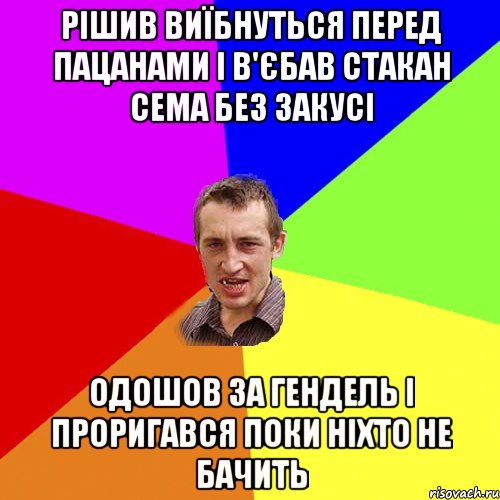 рішив виїбнуться перед пацанами і в'єбав стакан сема без закусі одошов за гендель і проригався поки ніхто не бачить, Мем Чоткий паца