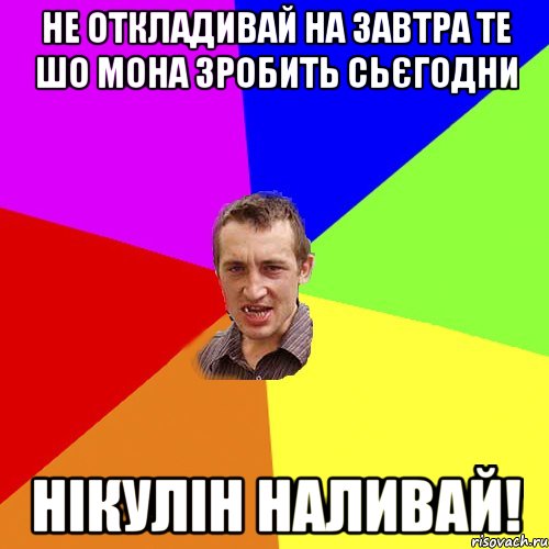 не откладивай на завтра те шо мона зробить сьєгодни нікулін наливай!, Мем Чоткий паца