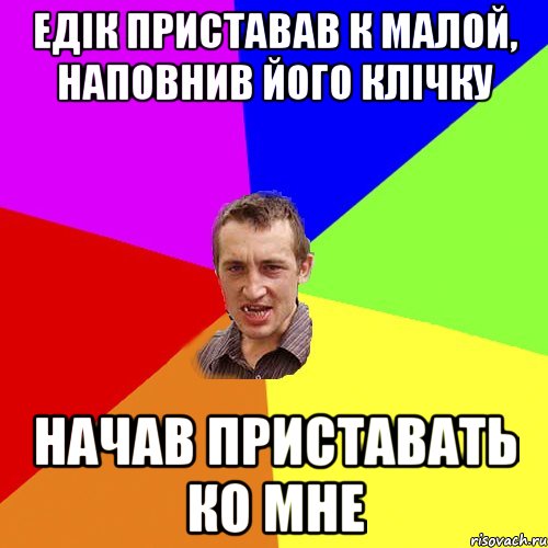 едiк приставав к малой, наповнив його клiчку начав приставать ко мне, Мем Чоткий паца