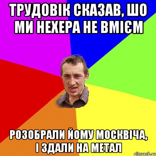 Трудовік сказав, шо ми нехера не вмієм Розобрали йому москвіча, і здали на метал, Мем Чоткий паца