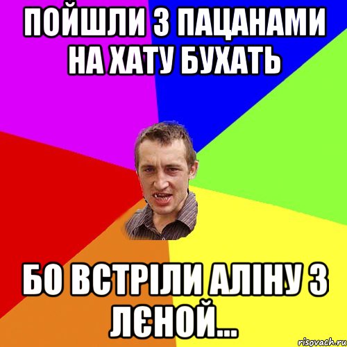 Пойшли з пацанами на хату бухать бо встріли Аліну з Лєной..., Мем Чоткий паца