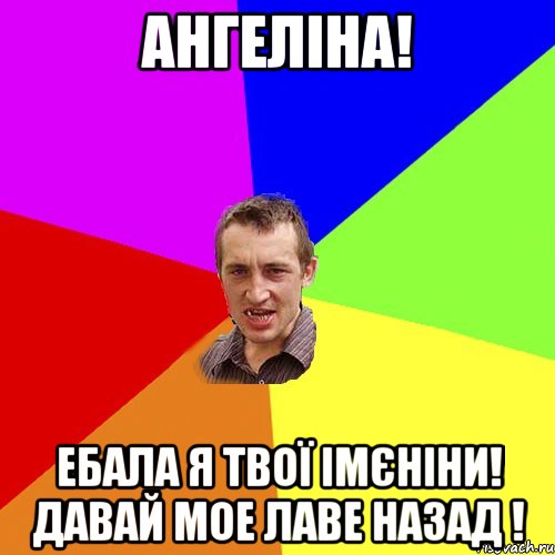 Ангеліна! Ебала я твої імєніни! Давай мое лаве назад !, Мем Чоткий паца