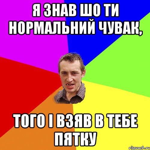 я знав шо ти нормальний чувак, того і взяв в тебе пятку, Мем Чоткий паца