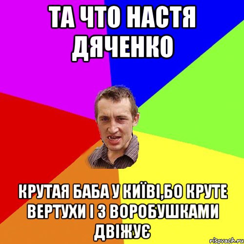 та что Настя Дяченко крутая баба у київі,бо круте вертухи і з воробушками двіжує, Мем Чоткий паца