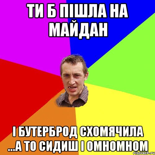 ти б пішла на майдан і бутерброд схомячила ...а то сидиш і омномном, Мем Чоткий паца