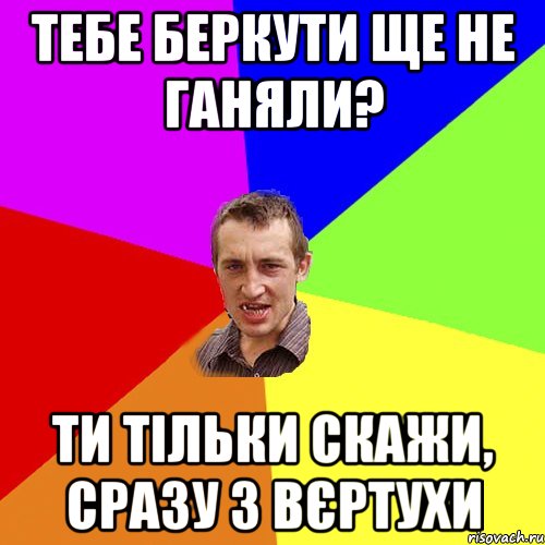 тебе беркути ще не ганяли? ти тільки скажи, сразу з вєртухи, Мем Чоткий паца