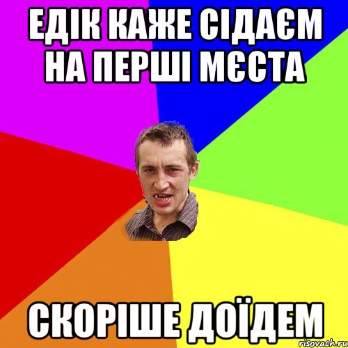 Едік каже сідаєм на перші мєста Скоріше доїдем, Мем Чоткий паца