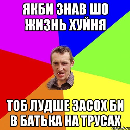 ЯКБИ ЗНАВ ШО ЖИЗНЬ ХУЙНЯ ТОБ ЛУДШЕ ЗАСОХ БИ В БАТЬКА НА ТРУСАХ, Мем Чоткий паца