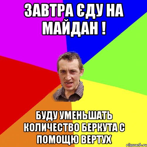 Завтра єду на Майдан ! Буду уменьшать количество беркута с помощю вертух, Мем Чоткий паца