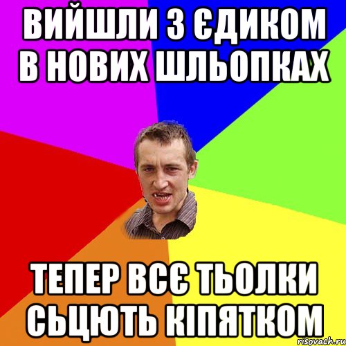 вийшли з єдиком в нових шльопках тепер всє тьолки сьцють кіпятком, Мем Чоткий паца