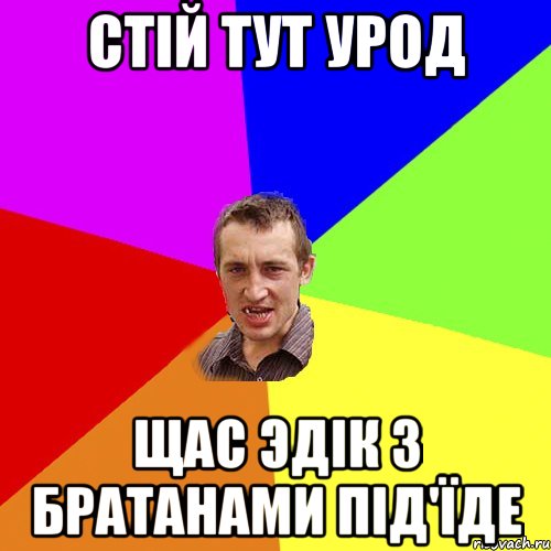 стій тут урод щас эдік з братанами під'їде, Мем Чоткий паца